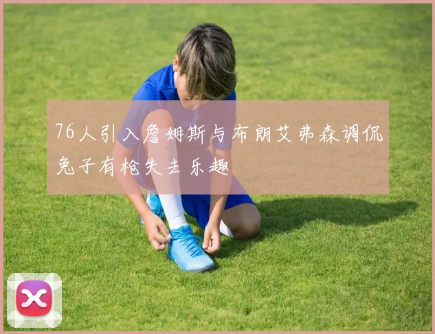 76人引入詹姆斯与布朗艾弗森调侃兔子有枪失去乐趣