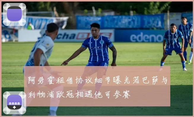 阿劳霍租借协议细节曝光若巴萨与利物浦欧冠相遇他可参赛