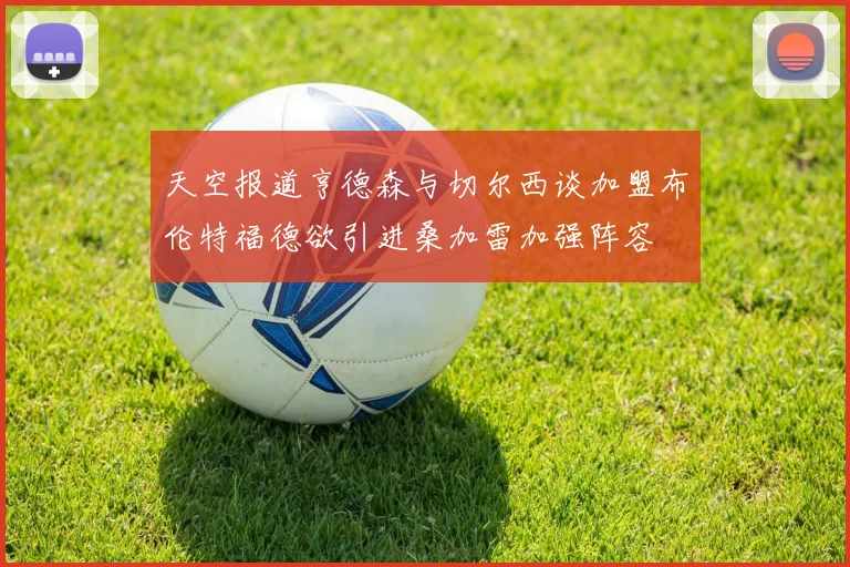天空报道亨德森与切尔西谈加盟布伦特福德欲引进桑加雷加强阵容