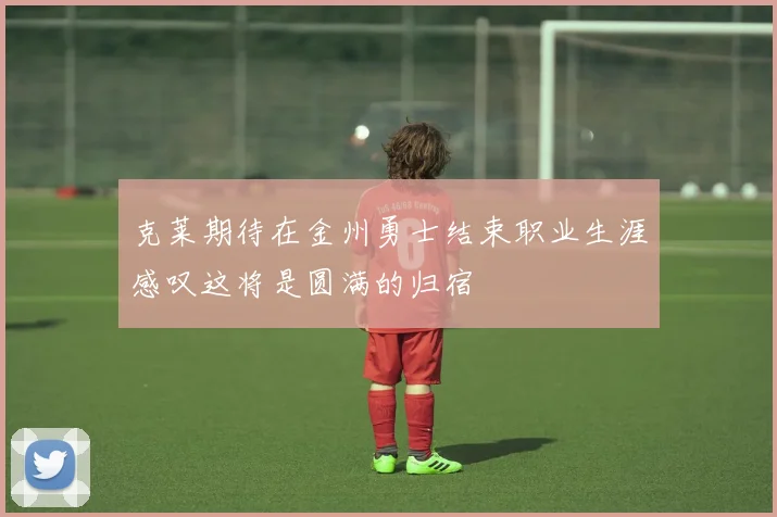 克莱期待在金州勇士结束职业生涯感叹这将是圆满的归宿
